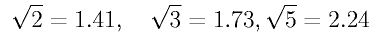 \sqrt{2}=1.41, \quad \sqrt{3} = 1.73, \sqrt{5}
     = 2.24 