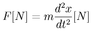 F [N] = m \frac{d^2x}{dt^2}[N]