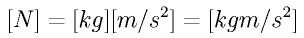 [N] = [kg] [m/s^2] = [kg m/s^2]