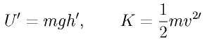U^{\prime} = m g h^\prime, \qquad K = \frac{1}{2}m v^{2 \prime}
