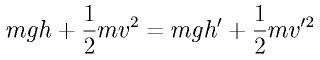 m g h + \frac{1}{2}m v^2 
= m g h^\prime + \frac{1}{2} m v^{\prime 2}