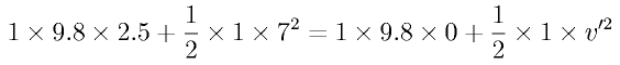 1 \times 9.8 \times 2.5 
+ \frac{1}{2} \times 1 \times 7^2
= 1 \times 9.8 \times 0 + \frac{1}{2} \times 1 \times v^{\prime 2}