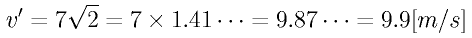 v^{\prime} = 7 \sqrt{2} = 7 \times 1.41 \cdots = 9.87 \cdots = 9.9 [m/s]