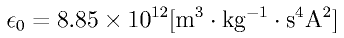 \epsilon_0
= 8.85 \times 10^{12} \rm{ [m^3 \cdot kg^{-1} \cdot s^4 A^2]}