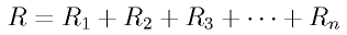 R = R_1 + R_2 + R_3 + \cdots + R_n