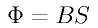 \Phi = B S
