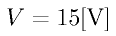 V = 15\rm{[V]}