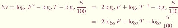 \begin{eqnarray*}
E{\rm v} = \log_2{F^2} - \log_2{T} - \log_2 \frac{S}{100} &
 =  & 2\log_2 F + \log_2 T^{-1} - \log_2\frac{S}{100} \\
	& = & 2\log_2 F - \log_2 T - \log_2 \frac{S}{100}
\end{eqnarray*}