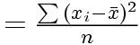 $=
 \frac{\sum{(x_i-\bar{x})^2}}{n}$