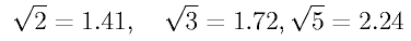 \sqrt{2}=1.41, \quad \sqrt{3} = 1.72, \sqrt{5}
     = 2.24 