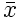 $\bar{x}$
